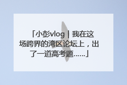 小彭vlog｜我在这场跨界的湾区论坛上，出了一道高考题……