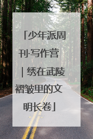 少年派周刊·写作营｜绣在武陵褶皱里的文明长卷