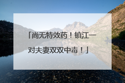 尚无特效药！镇江一对夫妻双双中毒！
