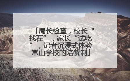 局长检查，校长“找茬”，家长“试吃”，记者沉浸式体验常山学校的陪餐制