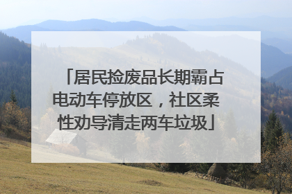 居民捡废品长期霸占电动车停放区，社区柔性劝导清走两车垃圾