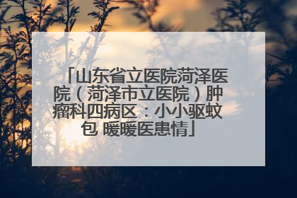 山东省立医院菏泽医院（菏泽市立医院）肿瘤科四病区：小小驱蚊包 暖暖医患情