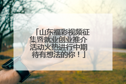 山东福彩视频征集暨就业创业推介活动火热进行中期待有想法的你！