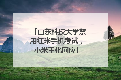 山东科技大学禁用红米手机考试，小米王化回应