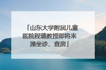 山东大学附属儿童医院程璐教授即将来潍坐诊、查房