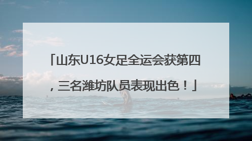 山东U16女足全运会获第四，三名潍坊队员表现出色！