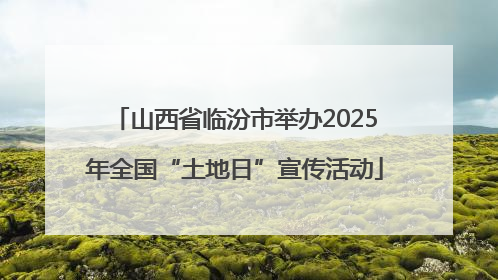 山西省临汾市举办2025年全国“土地日”宣传活动