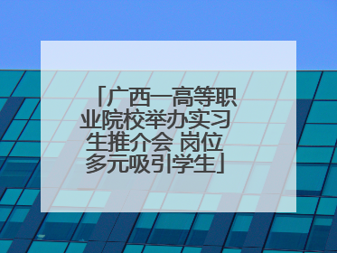 广西一高等职业院校举办实习生推介会 岗位多元吸引学生