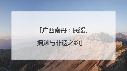 广西南丹：民谣、摇滚与非遗之约