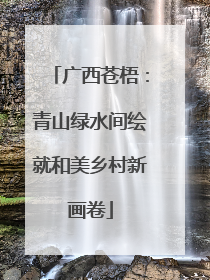 广西苍梧：青山绿水间绘就和美乡村新画卷