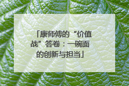 康师傅的“价值战”答卷：一碗面的创新与担当