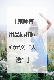 康师傅：用品质和匠心定义“天选”