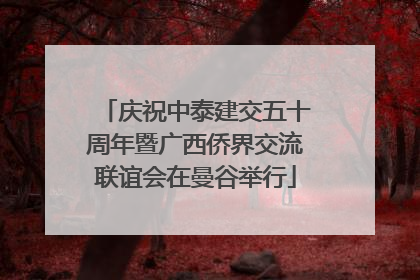 庆祝中泰建交五十周年暨广西侨界交流联谊会在曼谷举行