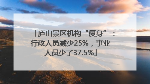 庐山景区机构“瘦身”：行政人员减少25%，事业人员少了37.5%