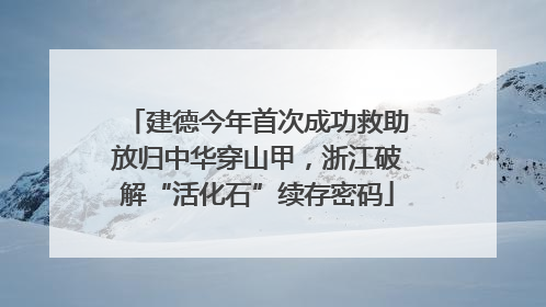 建德今年首次成功救助放归中华穿山甲，浙江破解“活化石”续存密码