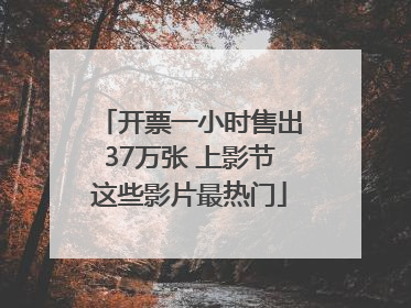 开票一小时售出37万张 上影节这些影片最热门