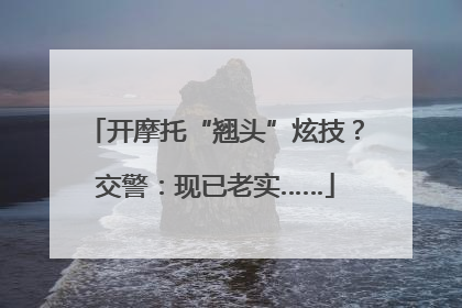 开摩托“翘头”炫技？交警：现已老实……