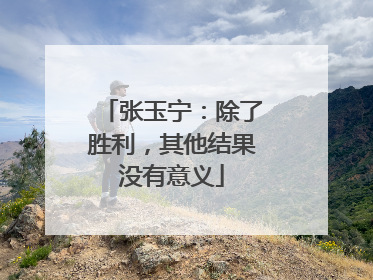 张玉宁：除了胜利，其他结果没有意义