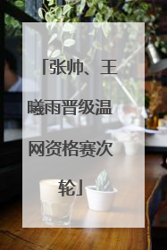 张帅、王曦雨晋级温网资格赛次轮