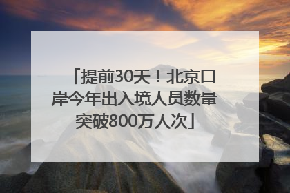提前30天！北京口岸今年出入境人员数量突破800万人次