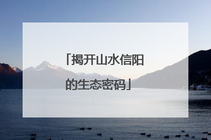 揭开山水信阳的生态密码