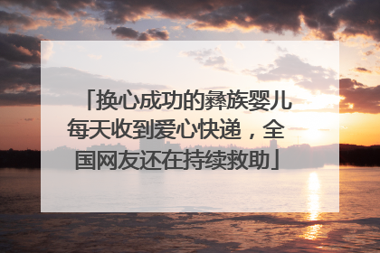 换心成功的彝族婴儿每天收到爱心快递，全国网友还在持续救助