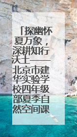 探幽怀夏万象，深耕知行沃土——北京市建华实验学校四年级部夏季自然空间课程纪实