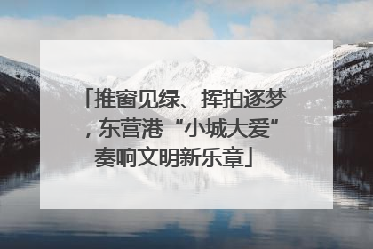 推窗见绿、挥拍逐梦，东营港“小城大爱”奏响文明新乐章