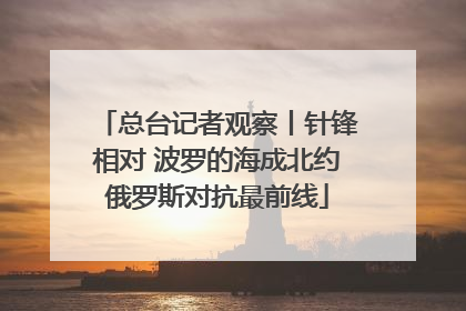 总台记者观察丨针锋相对 波罗的海成北约俄罗斯对抗最前线