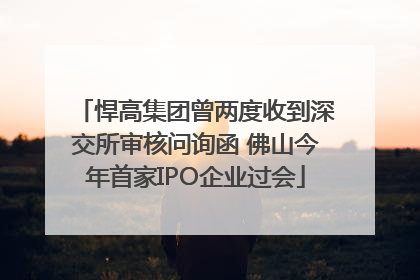 悍高集团曾两度收到深交所审核问询函 佛山今年首家IPO企业过会