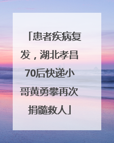 患者疾病复发，湖北孝昌70后快递小哥黄勇攀再次捐髓救人