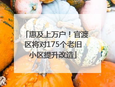 惠及上万户！官渡区将对175个老旧小区提升改造