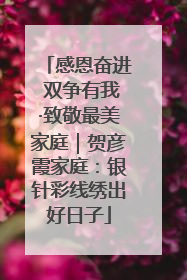 感恩奋进 双争有我·致敬最美家庭｜贺彦霞家庭：银针彩线绣出好日子