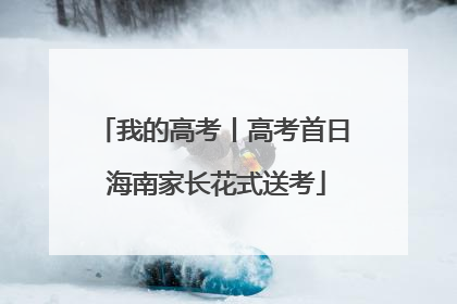 我的高考丨高考首日 海南家长花式送考