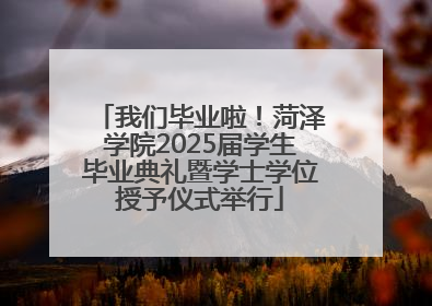 我们毕业啦！菏泽学院2025届学生毕业典礼暨学士学位授予仪式举行