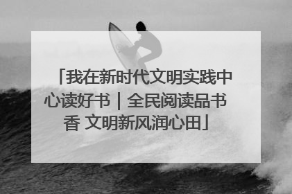 我在新时代文明实践中心读好书｜全民阅读品书香 文明新风润心田