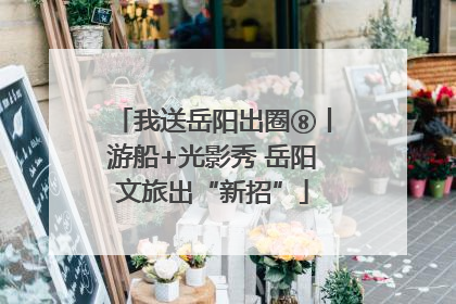 我送岳阳出圈⑧丨游船+光影秀 岳阳文旅出“新招”