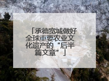 承德宽城做好全球重要农业文化遗产的“后半篇文章”
