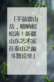 手鼓震山岳，唢呐和松涛！新疆山东艺术家在泰山之巅斗舞论琴
