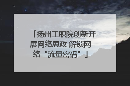 扬州工职院创新开展网络思政 解锁网络“流量密码”