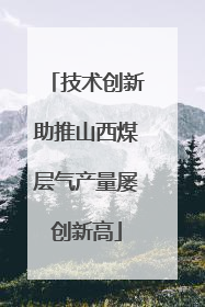 技术创新助推山西煤层气产量屡创新高
