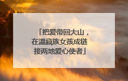 把爱带回大山，在温藏族女孩成链接两地爱心使者