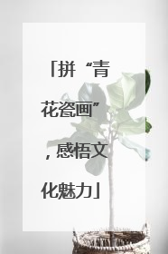 拼“青花瓷画”，感悟文化魅力