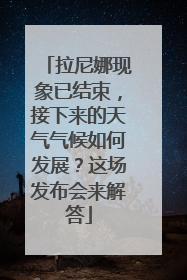 拉尼娜现象已结束，接下来的天气气候如何发展？这场发布会来解答