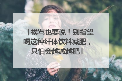 挨骂也要说！别指望喝这种纤体饮料减肥，只怕会越减越肥