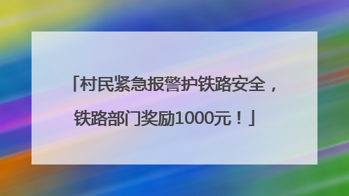 村民紧急报警护铁路安全，铁路部门奖励1000元！