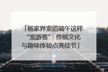 杨家界索道端午这样“宠游客” 传统文化与趣味体验点亮佳节