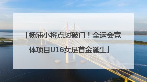 杨浦小将点射破门！全运会竞体项目U16女足首金诞生