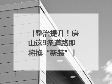 整治提升！房山这9条道路即将换“新装”