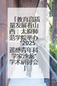 教育高质量发展看山西：太原师范学院举办“2025遥感青年科学家沙龙”学术研讨会